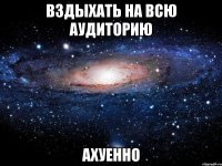 вздыхать на всю аудиторию ахуенно