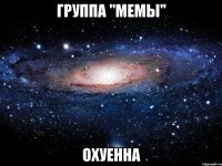 группа "мемы" охуенна