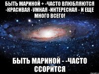 быть мариной + -часто влюбляются -красивая -умная -интересная - и еще много всего! быть мариной - -часто ссорится