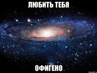 любить тебя офигено