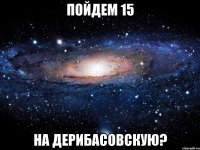 пойдем 15 на дерибасовскую?