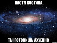 настя костина ты готовишь ахуенно