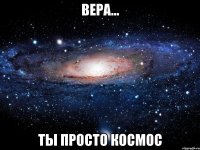 вера... ты просто космос