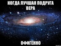 когда лучшая подруга вера офигенно