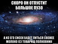 скоро он отпустит большое пузо а из его сисек будет литься свежее молоко (с) товарищ полковник