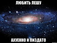 любить лешу ахуенно и пиздато