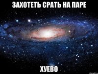 захотеть срать на паре хуево