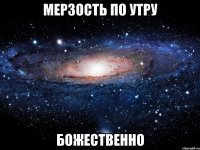 мерзость по утру божественно