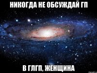 никогда не обсуждай гп в глгп, женщина