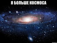 я больше космоса 