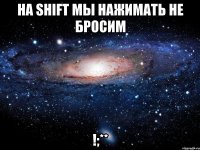 на shift мы нажимать не бросим !;**