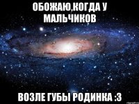 обожаю,когда у мальчиков возле губы родинка :3