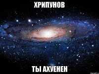 хрипунов ты ахуенен