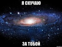 я скучаю за тобой