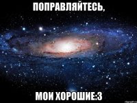 поправляйтесь, мои хорошие:3