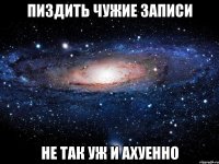 пиздить чужие записи не так уж и ахуенно