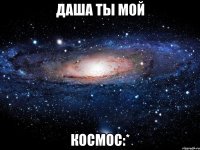 даша ты мой космос:*