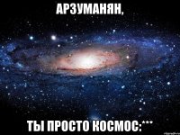 арзуманян, ты просто космос:***