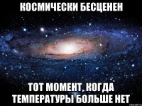 космически бесценен тот момент, когда температуры больше нет