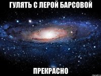 гулять с лерой барсовой прекрасно