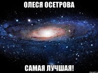 олеся осетрова самая лучшая!