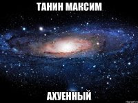 танин максим ахуенный