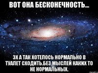 вот она бесконечность... эх а так хотелось нормально в туалет сходить.без мыслей каких то не нормальных.