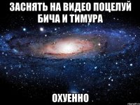 заснять на видео поцелуй бича и тимура охуенно