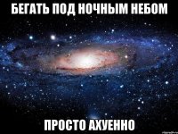 бегать под ночным небом просто ахуенно