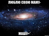 люблю свою маму- машу=*