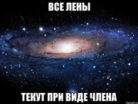 все лены текут при виде члена