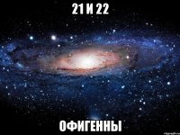 21 и 22 офигенны