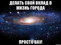 делать свой вклад в жизнь города просто вау!