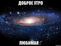 доброе утро любимая :*