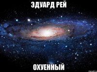 эдуард рей охуенный