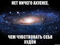 нет ничего ахуенее, чем чувствовать себя худой