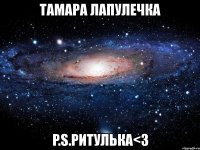 тамара лапулечка p.s.ритулька<3