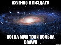 ахуенно и пиздато когда муж твой колька brawn