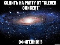 ходить на party от "clever | concert" офигенно!!!