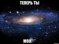 теперь ты моя:***