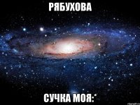 рябухова сучка моя:*