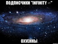 подписчики "infinity ∞" охуенны