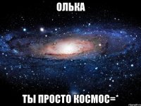 олька ты просто космос=*