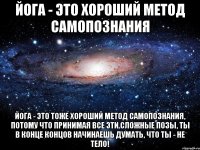 йога - это хороший метод самопознания йога - это тоже хороший метод самопознания, потому что принимая все эти сложные позы, ты в конце концов начинаешь думать, что ты - не тело!