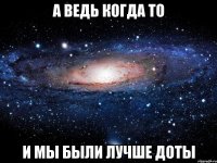 а ведь когда то и мы были лучше доты