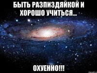 быть разпиздяйкой и хорошо учиться... охуенно!!!