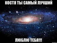 костя ты самый лучший люблю тебя!!!