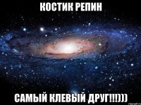 костик репин самый клевый друг!!!)))