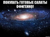 покупать готовые салаты офигенно! 