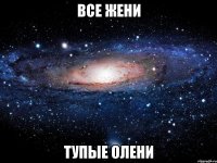 все жени тупые олени